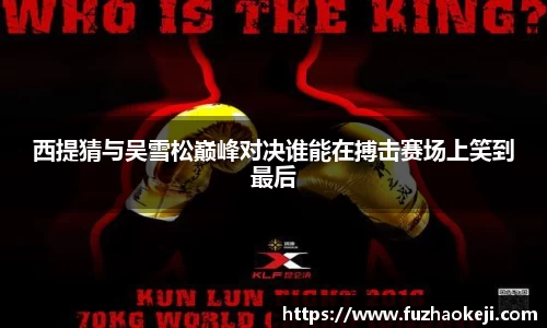 beats365西提猜与吴雪松巅峰对决谁能在搏击赛场上笑到最后