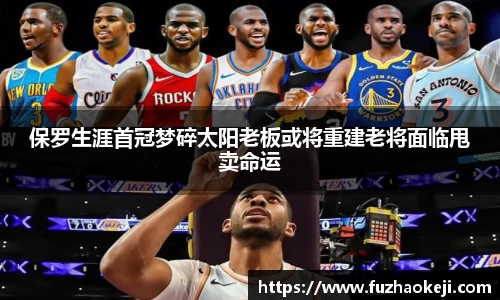 beats365保罗生涯首冠梦碎太阳老板或将重建老将面临甩卖命运