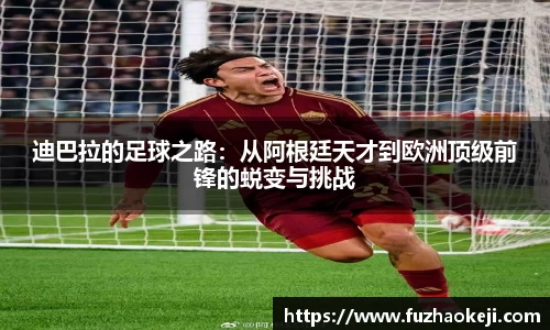 beats365迪巴拉的足球之路：从阿根廷天才到欧洲顶级前锋的蜕变与挑战